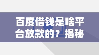 百度借钱是啥平台放款的？揭秘资金方，这几点必须知道！
