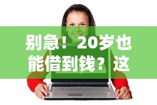 别急！20岁也能借到钱？这些正规平台或许能帮到你