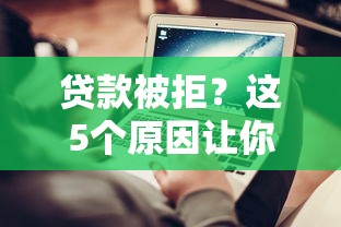 贷款被拒？这5个原因让你秒懂为什么总在借钱平台借不上钱！