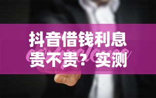 抖音借钱利息贵不贵？实测对比后，这几点你必须知道