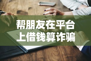 帮朋友在平台上借钱算诈骗吗？搞清这3点责任再决定！