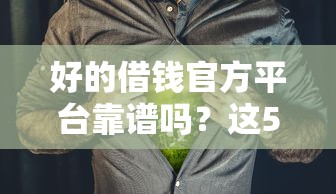 好的借钱官方平台靠谱吗？这5个细节告诉你答案