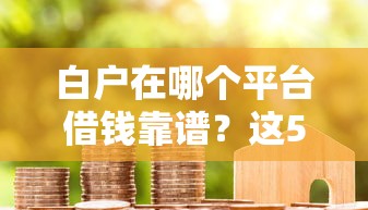 白户在哪个平台借钱靠谱？这5个渠道通过率高、利率透明！