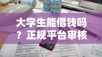 大学生能借钱吗？正规平台审核标准+避坑指南