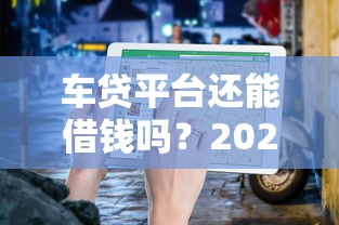 车贷平台还能借钱吗？2023避坑指南+真实经验分享