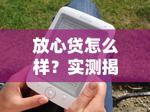 放心贷怎么样？实测揭秘借钱平台是否靠谱，这几点必须看清楚