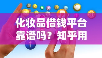 化妆品借钱平台靠谱吗？知乎用户真实经历揭秘