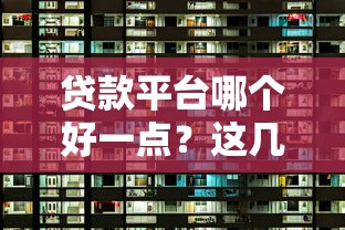 贷款平台哪个好一点？这几点选对了才靠谱！