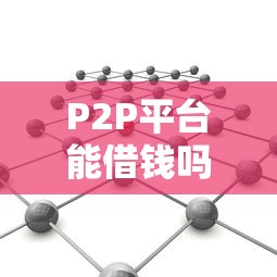 P2P平台能借钱吗？一文说清风险与门道