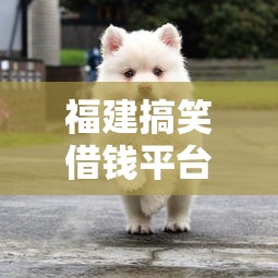 福建搞笑借钱平台叫啥？笑死人的名字背后有啥秘密？