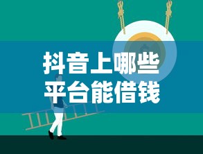 抖音上哪些平台能借钱？这5个正规渠道靠谱又实用！