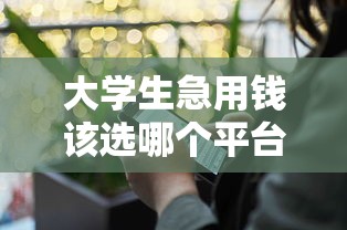 大学生急用钱该选哪个平台？这5个正规渠道安全又靠谱！