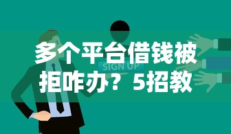 多个平台借钱被拒咋办？5招教你破解贷款难题