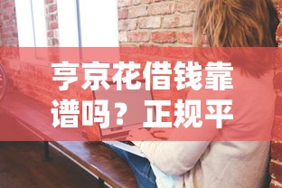 亨京花借钱靠谱吗？正规平台这样辨别！