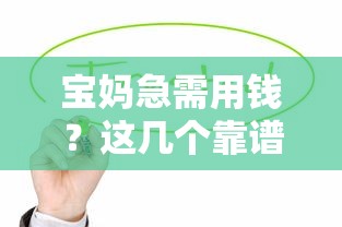 宝妈急需用钱?这几个靠谱平台值得优先考虑 宝妈急需用钱?这几个靠谱平台值得优先考虑