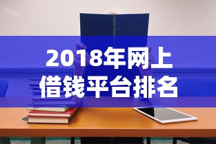 2018年网上借钱平台排名，这几家靠谱又省心！贷款前必看攻略