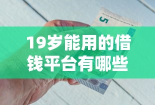 19岁能用的借钱平台有哪些？急用钱必看的正规渠道盘点