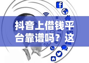 抖音上借钱平台靠谱吗？这5个避坑技巧必须看！
