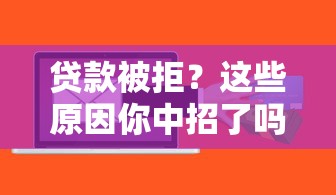 贷款被拒？这些原因你中招了吗？手把手教你破解难题！