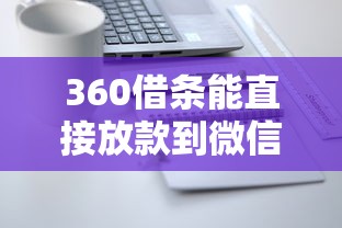 360借条能直接放款到微信吗？手把手教你操作流程