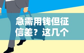 急需用钱但征信差？这几个平台或许能帮到你！