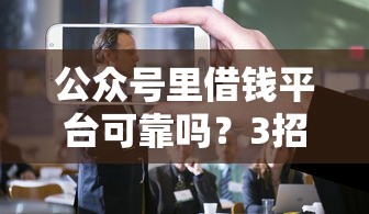 公众号里借钱平台可靠吗？3招教你辨别靠谱渠道！