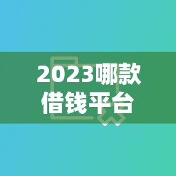 2023哪款借钱平台利息最便宜？实测对比这5款，省下一大笔！