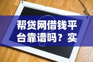 帮贷网借钱平台靠谱吗？实测分析助你避坑！