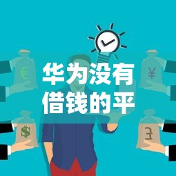 华为没有借钱的平台么？这5个渠道你可能不知道