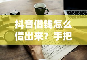 抖音借钱怎么借出来？手把手教你快速到账技巧
