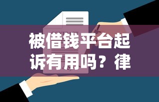 被借钱平台起诉有用吗？律师支招：这几点必须知道！