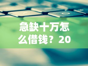 急缺十万怎么借钱？2023年这些正规平台靠谱又安全