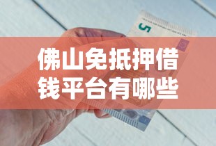 佛山免抵押借钱平台有哪些？急用钱必看这5个靠谱渠道