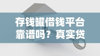 存钱罐借钱平台靠谱吗？真实贷款平台评测+避坑指南