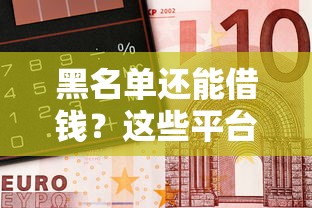 黑名单还能借钱？这些平台或许能帮到你，急用钱必看！