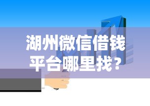 湖州微信借钱平台哪里找？这5个靠谱渠道你一定要知道！