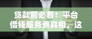 贷款前必看！平台借钱服务费真相，这些坑千万别踩