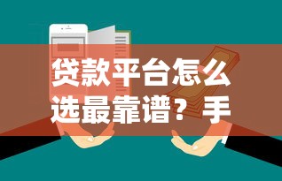 贷款平台怎么选最靠谱？手把手教你避坑指南