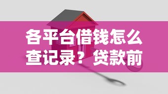 各平台借钱怎么查记录？贷款前必看3步搞定信用报告