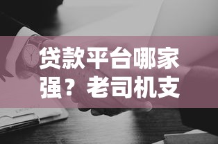 贷款平台哪家强？老司机支招这5个靠谱选择