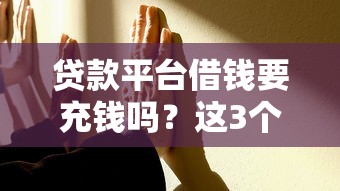 贷款平台借钱要充钱吗？这3个坑千万别踩！