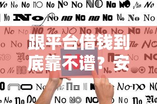 跟平台借钱到底靠不谱？安全避坑指南来了！