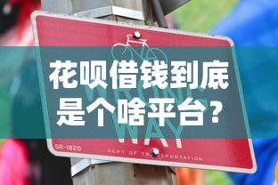 花呗借钱到底是个啥平台？3分钟看懂使用技巧和避坑指南