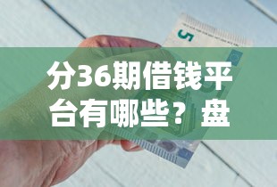 分36期借钱平台有哪些？盘点5个正规低息、容易通过的平台！
