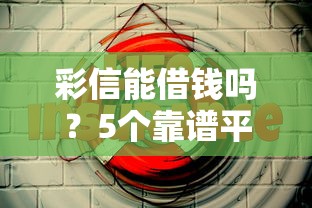 彩信能借钱吗？5个靠谱平台实测推荐