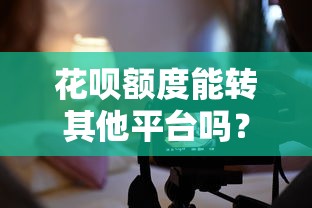 花呗额度能转其他平台吗？3个实用技巧教你灵活周转