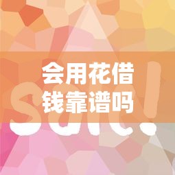 会用花借钱靠谱吗？必看正规平台辨别攻略！