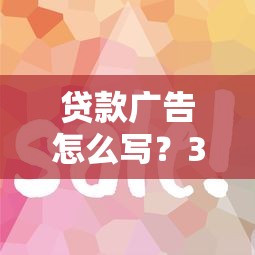 贷款广告怎么写？3个技巧让借钱平台文案转化率翻倍！