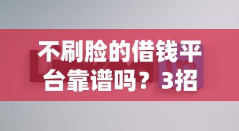 不刷脸的借钱平台靠谱吗？3招教你避坑！