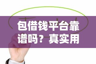包借钱平台靠谱吗？真实用户经验+避坑指南助你安心贷款
